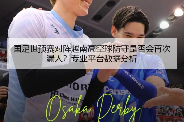 国足世预赛对阵越南高空球防守是否会再次漏人？专业平台数据分析