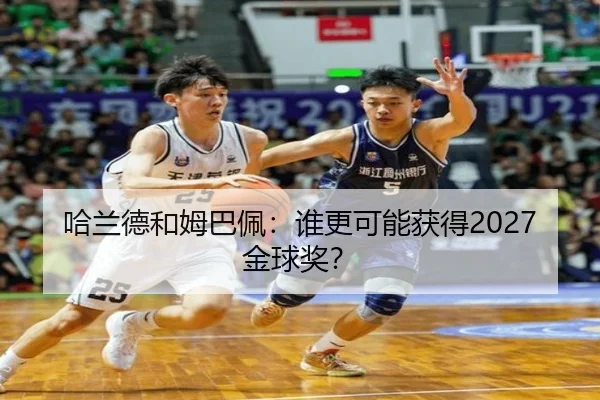 哈兰德和姆巴佩：谁更可能获得2027金球奖？